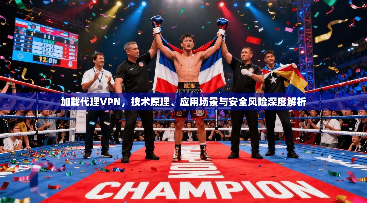 加载代理VPN，技术原理、应用场景与安全风险深度解析