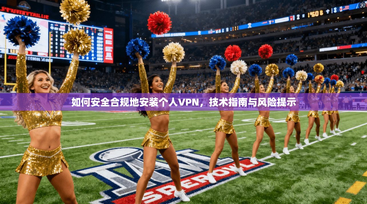 如何安全合规地安装个人VPN，技术指南与风险提示