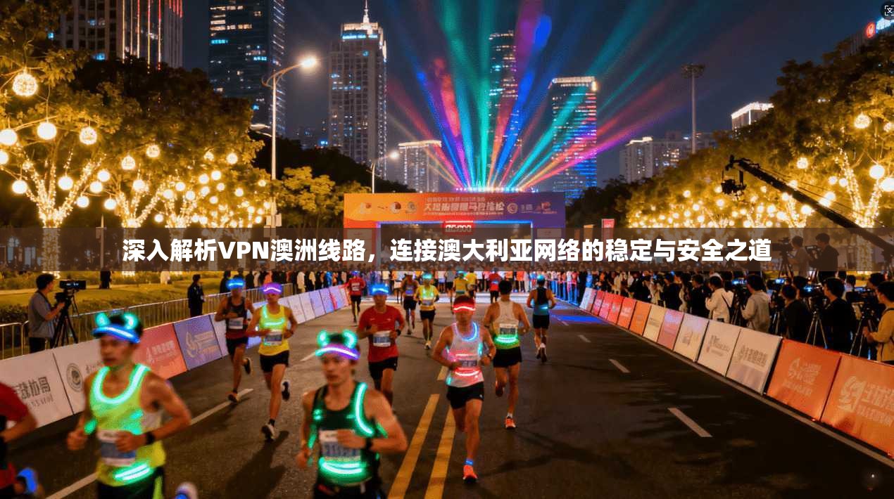 深入解析VPN澳洲线路，连接澳大利亚网络的稳定与安全之道