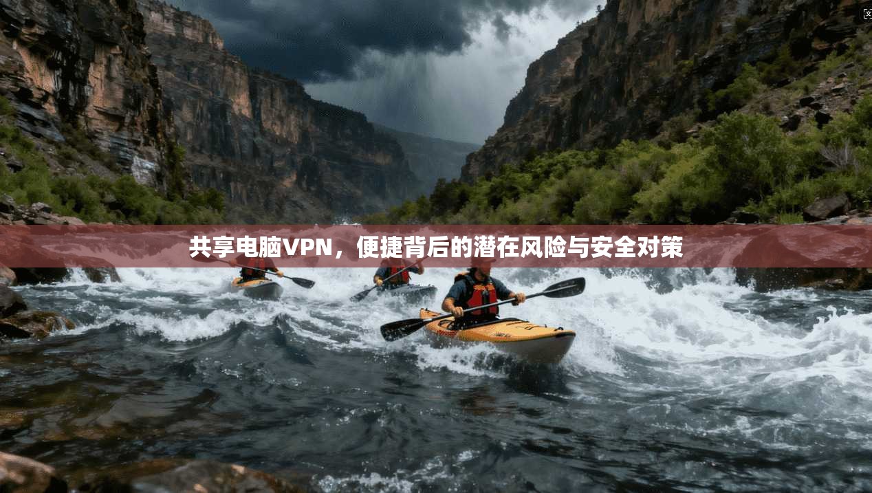 共享电脑VPN，便捷背后的潜在风险与安全对策