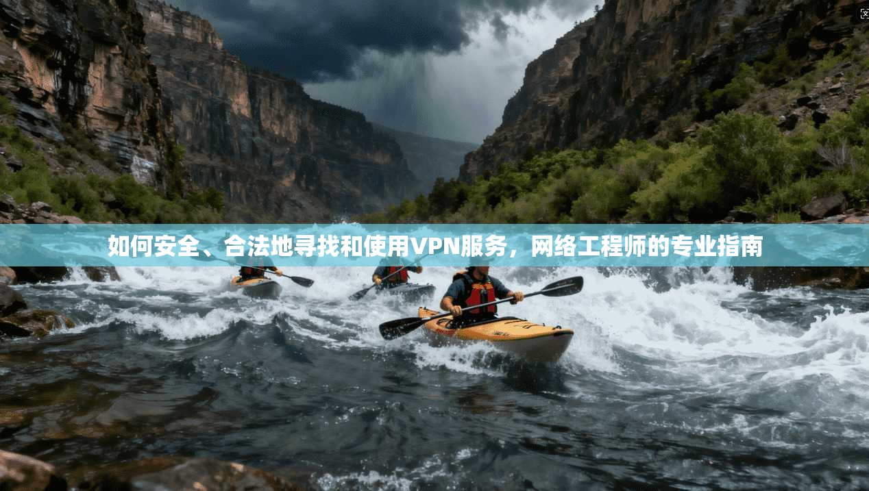如何安全、合法地寻找和使用VPN服务，网络工程师的专业指南
