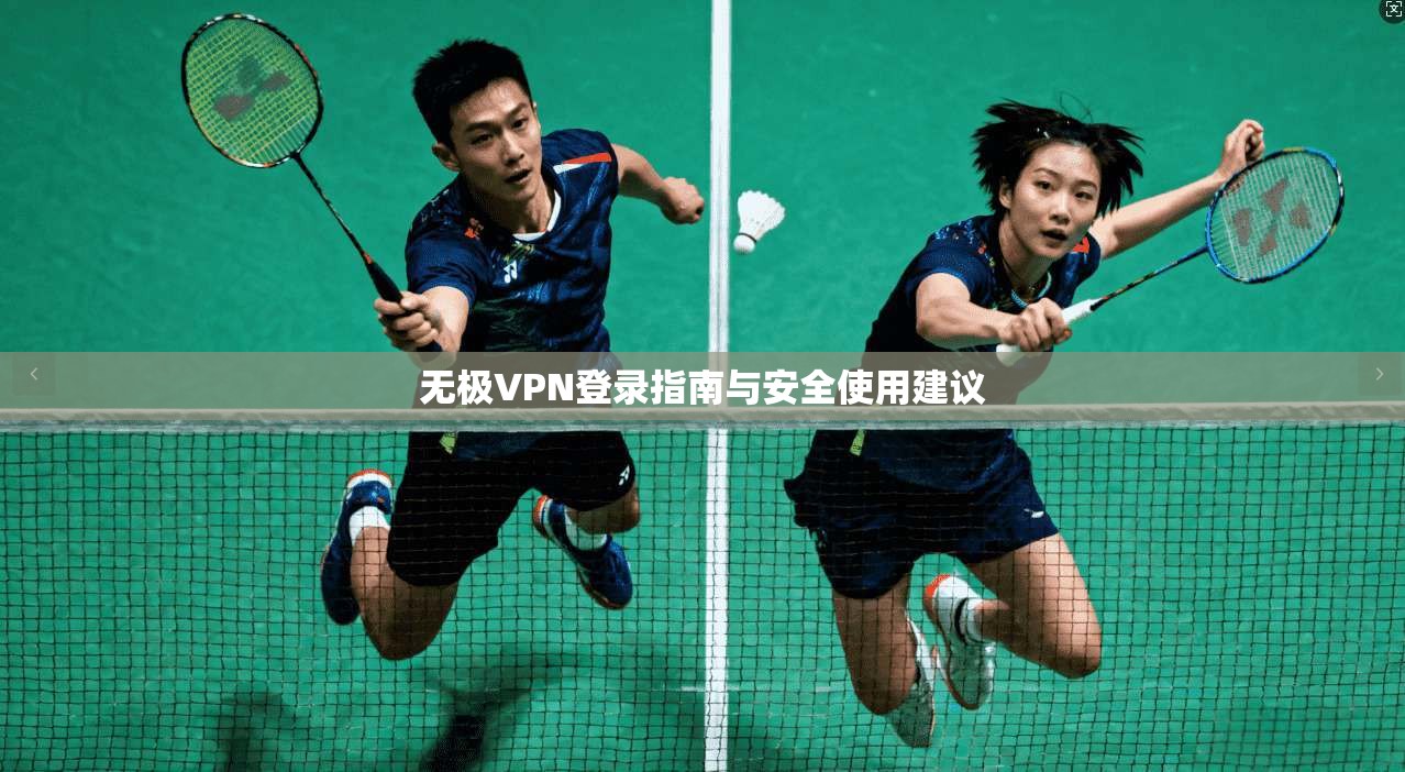 无极VPN登录指南与安全使用建议 无极VPN登录指南与安全使用建议