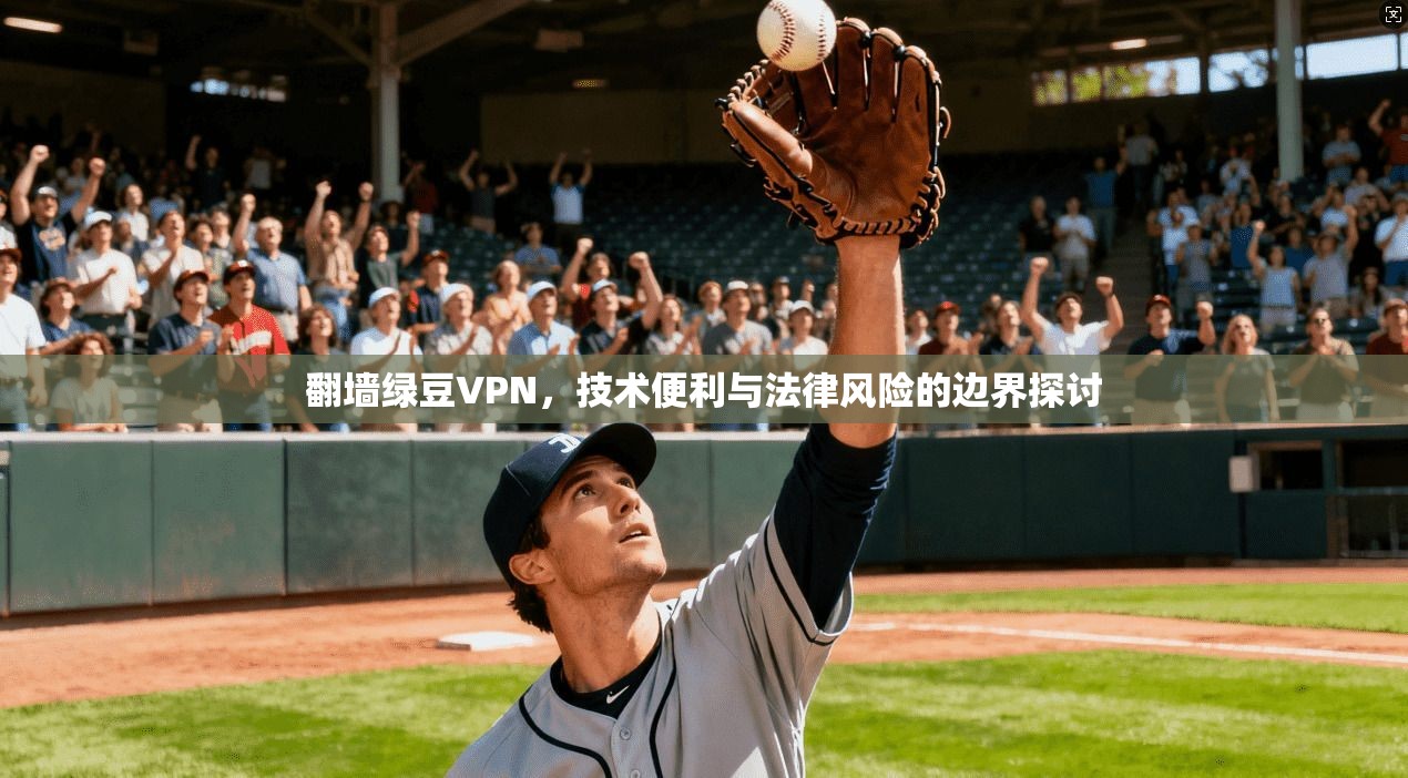 翻墙绿豆VPN，技术便利与法律风险的边界探讨