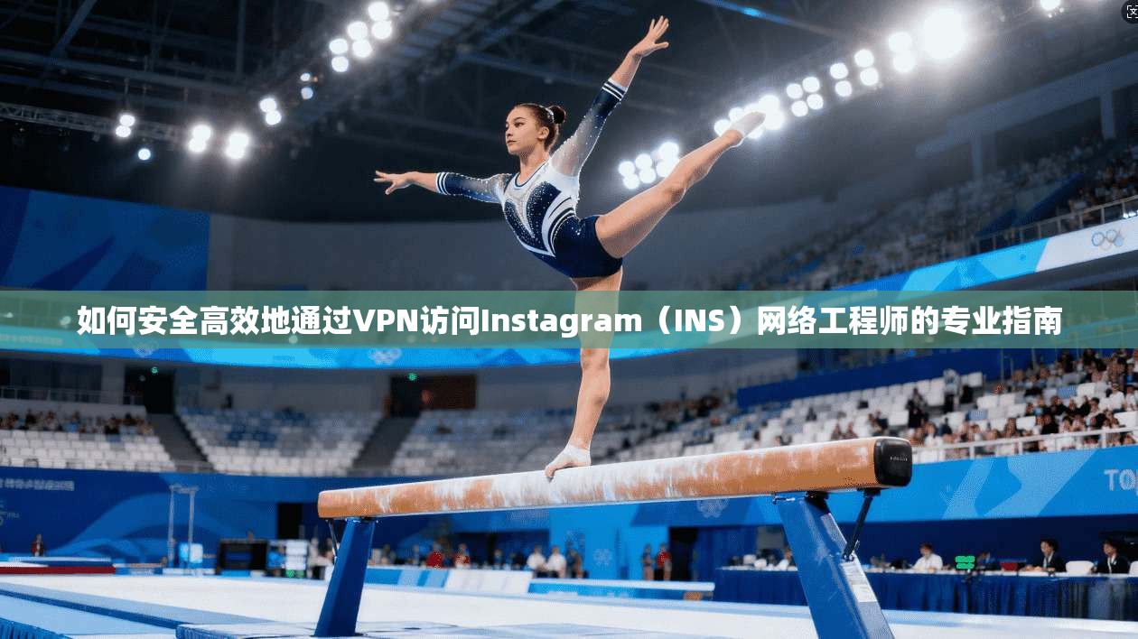 如何安全高效地通过VPN访问Instagram（INS）网络工程师的专业指南