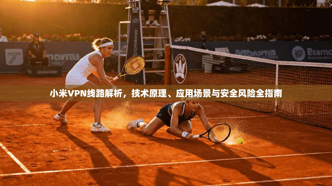 小米VPN线路解析,技术原理、应用场景与安全风险全指南