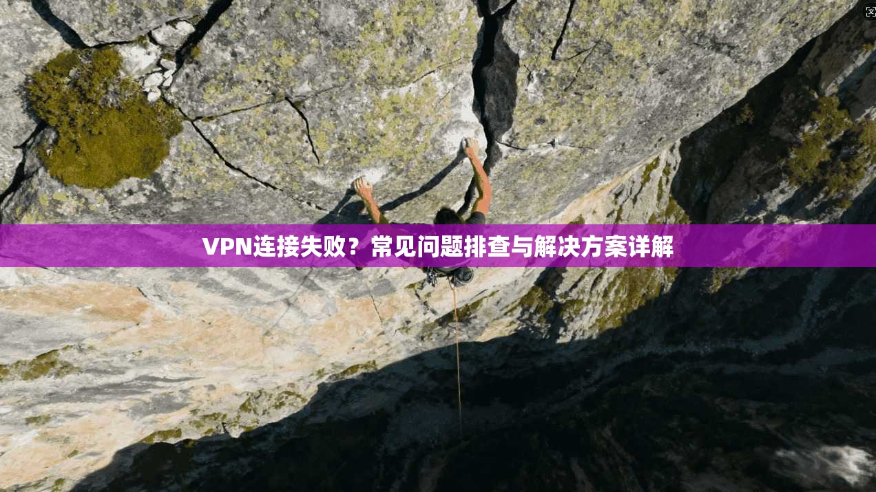 VPN连接失败？常见问题排查与解决方案详解