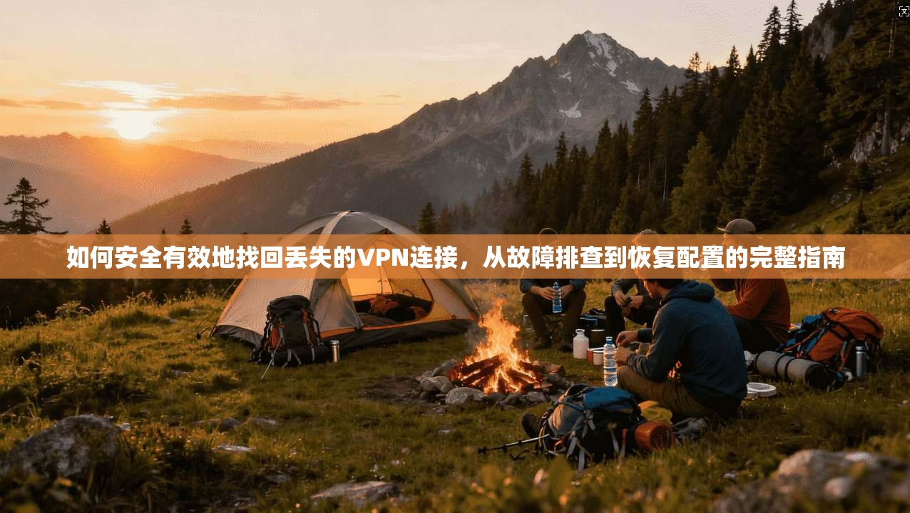 如何安全有效地找回丢失的VPN连接，从故障排查到恢复配置的完整指南