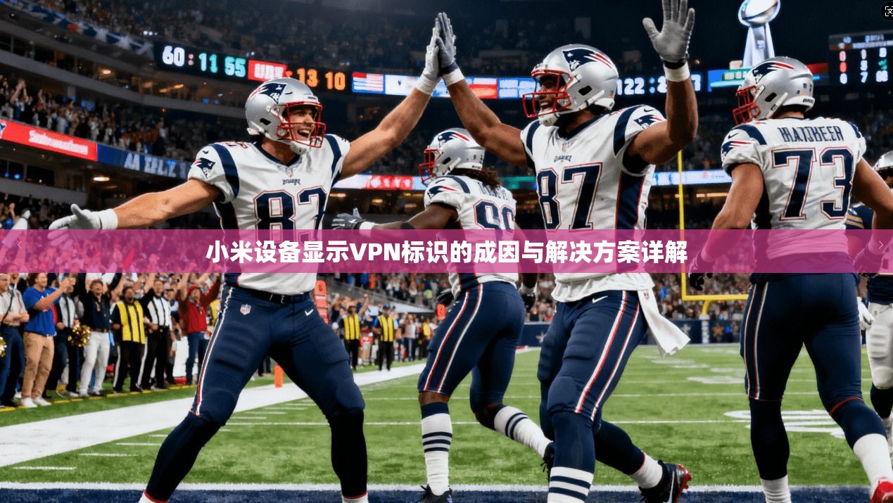 小米设备显示VPN标识的成因与解决方案详解