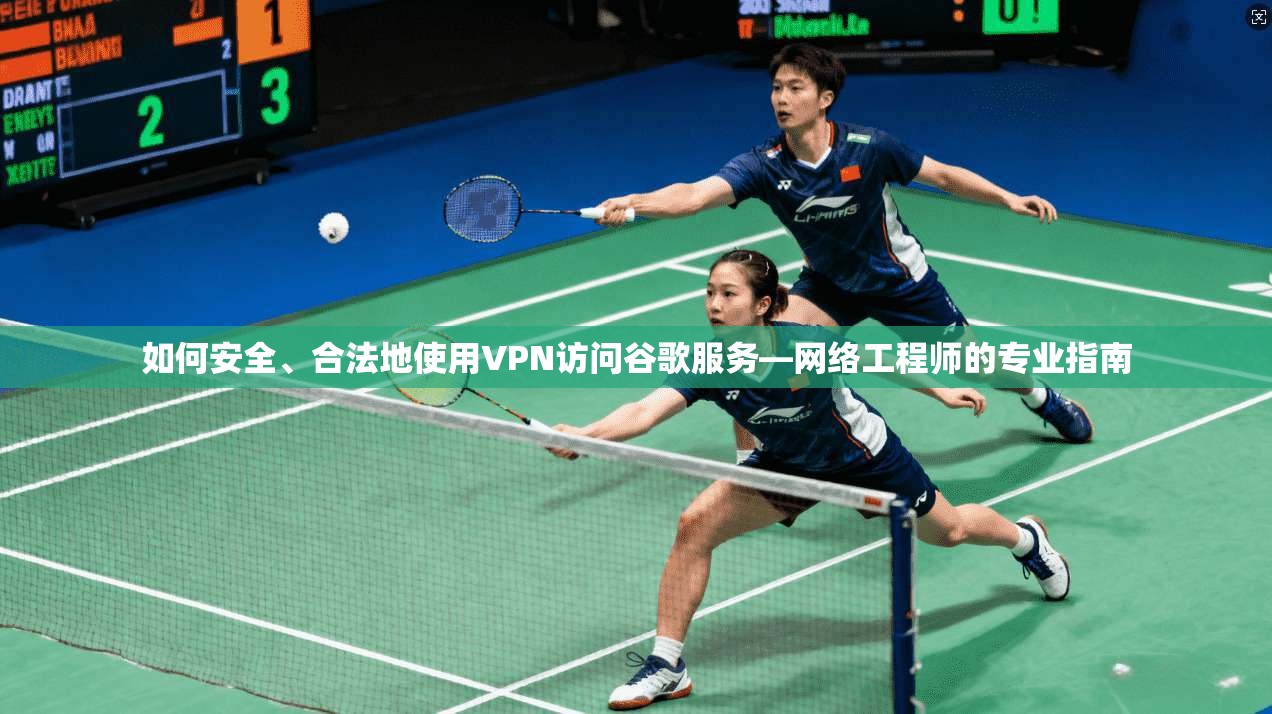 如何安全、合法地使用VPN访问谷歌服务—网络工程师的专业指南