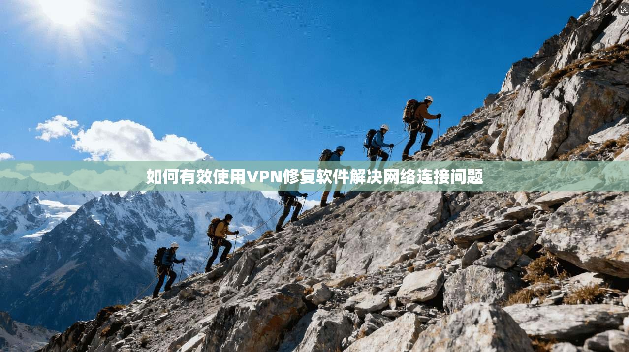 如何有效使用VPN修复软件解决网络连接问题