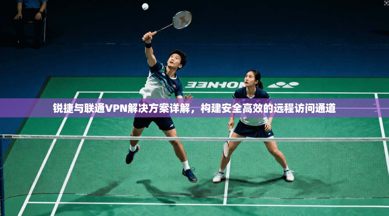 锐捷与联通VPN解决方案详解，构建安全高效的远程访问通道