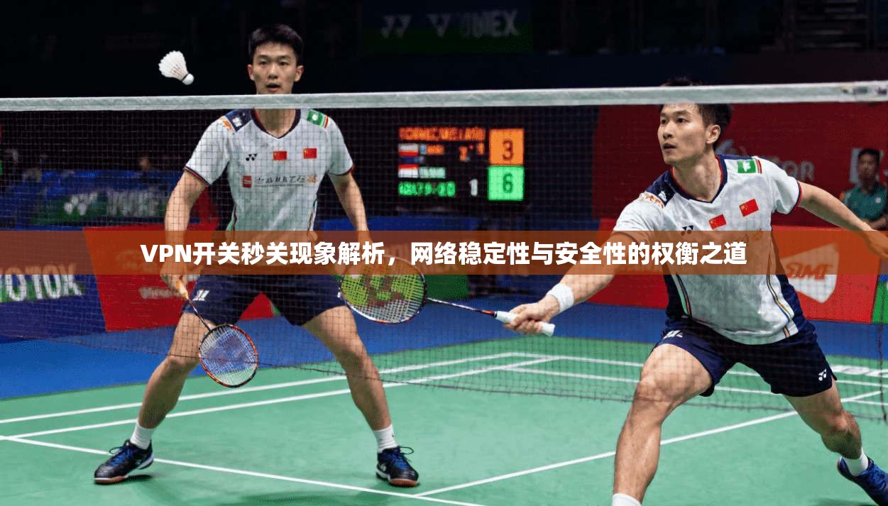 VPN开关秒关现象解析，网络稳定性与安全性的权衡之道