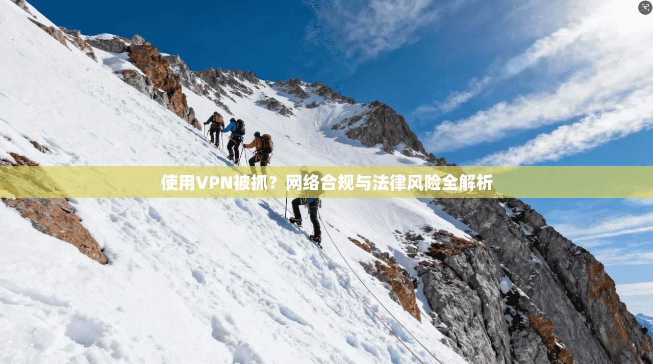 使用VPN被抓？网络合规与法律风险全解析
