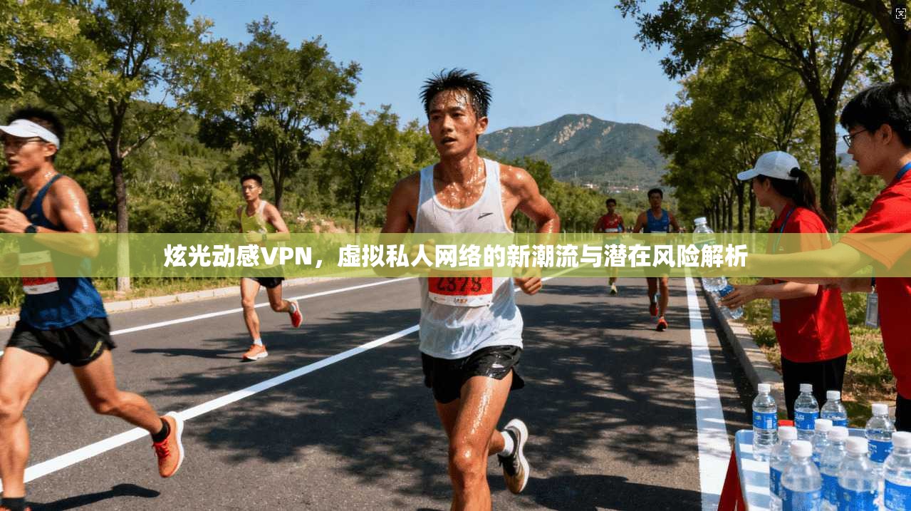 炫光动感VPN，虚拟私人网络的新潮流与潜在风险解析