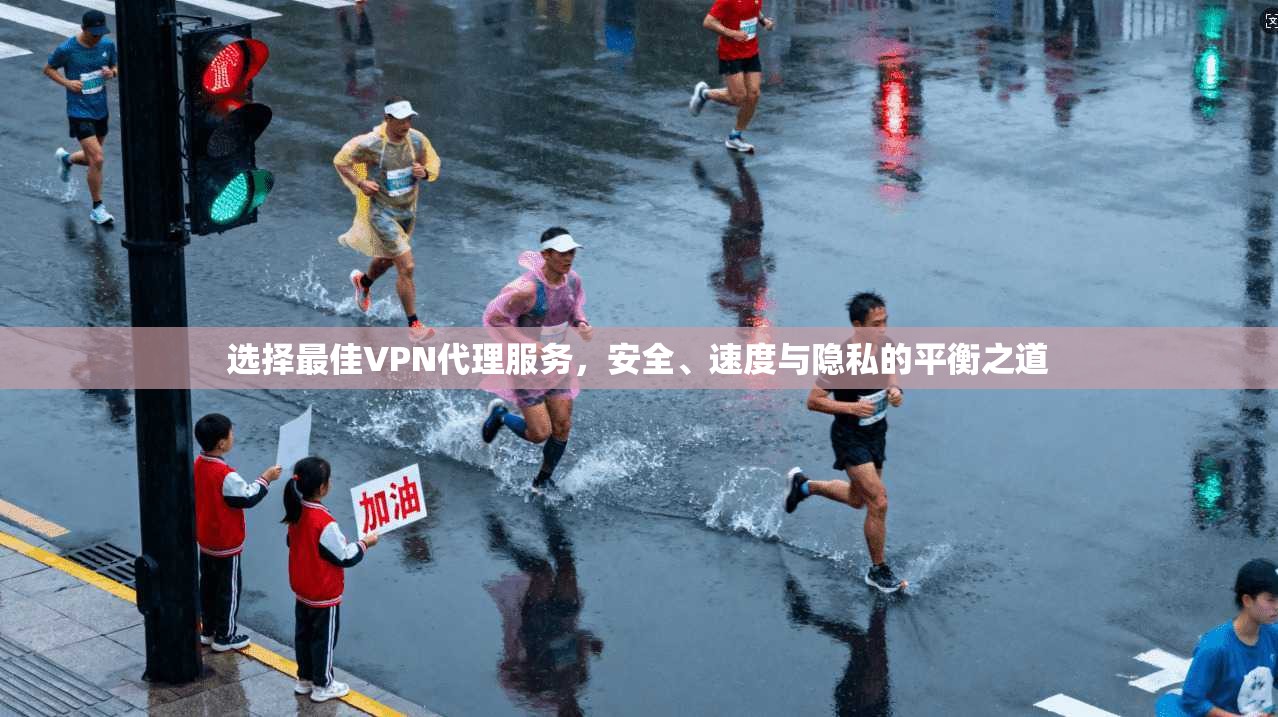 选择最佳VPN代理服务，安全、速度与隐私的平衡之道