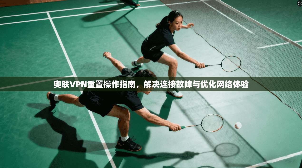奥联VPN重置操作指南，解决连接故障与优化网络体验