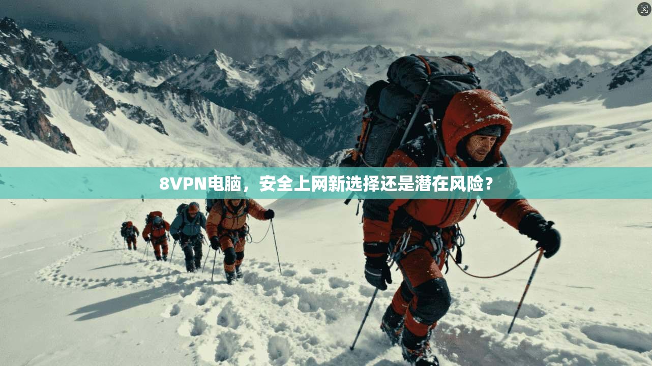 8VPN电脑，安全上网新选择还是潜在风险？