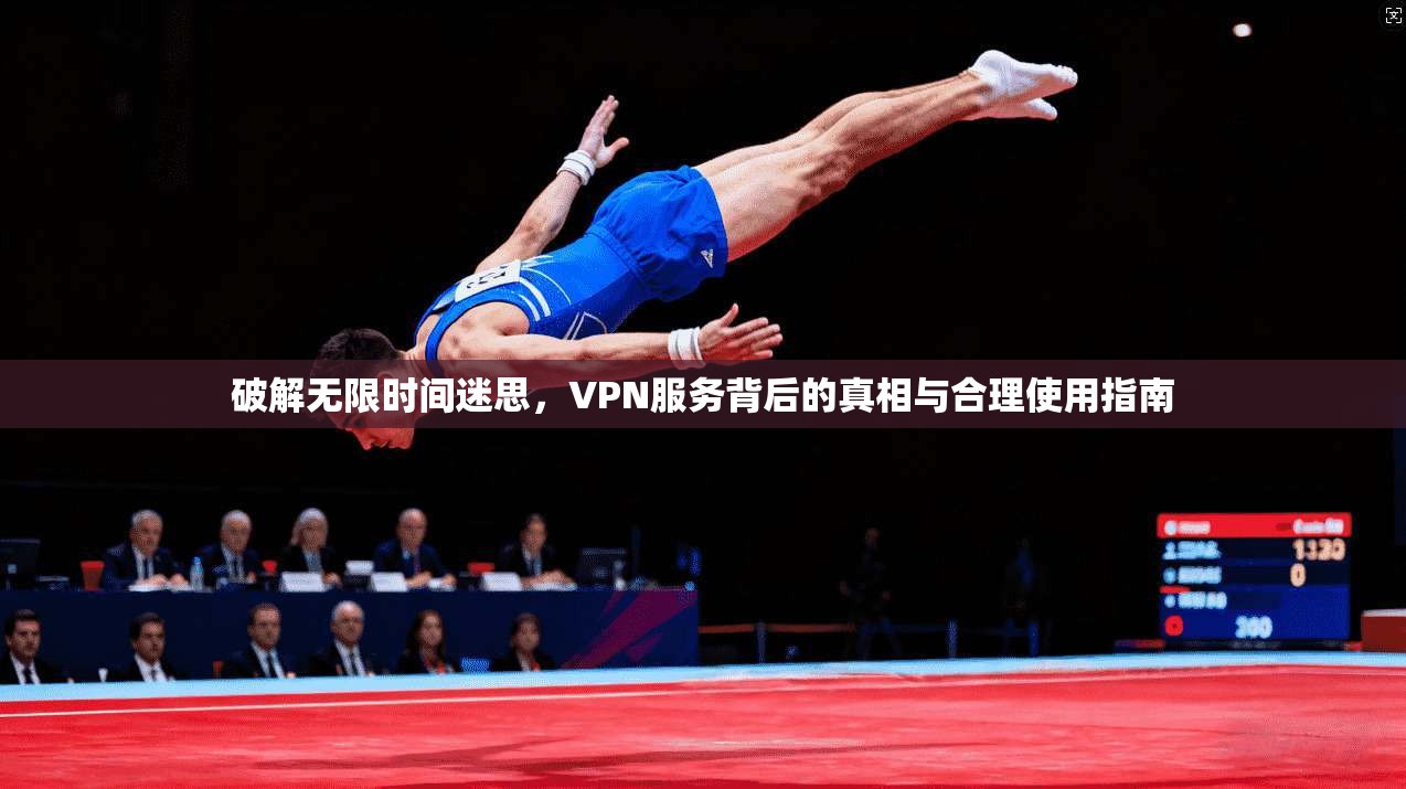 破解无限时间迷思，VPN服务背后的真相与合理使用指南