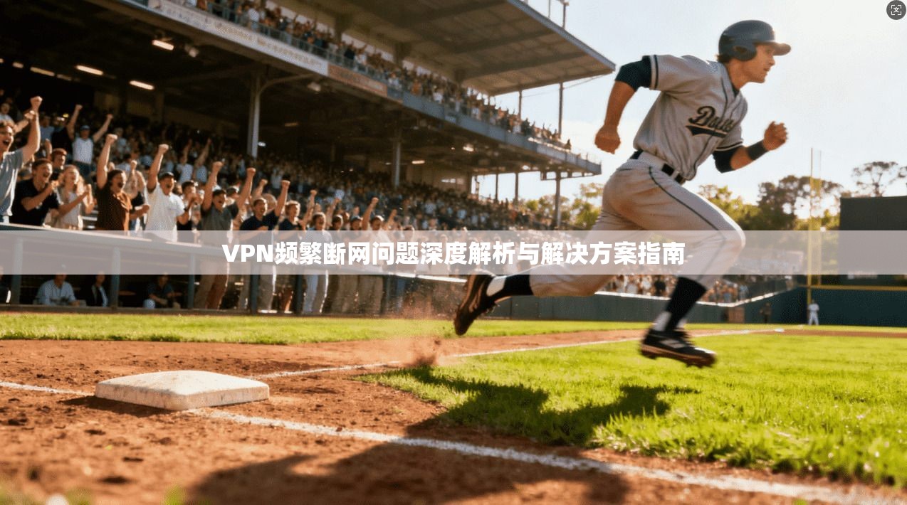 VPN频繁断网问题深度解析与解决方案指南
