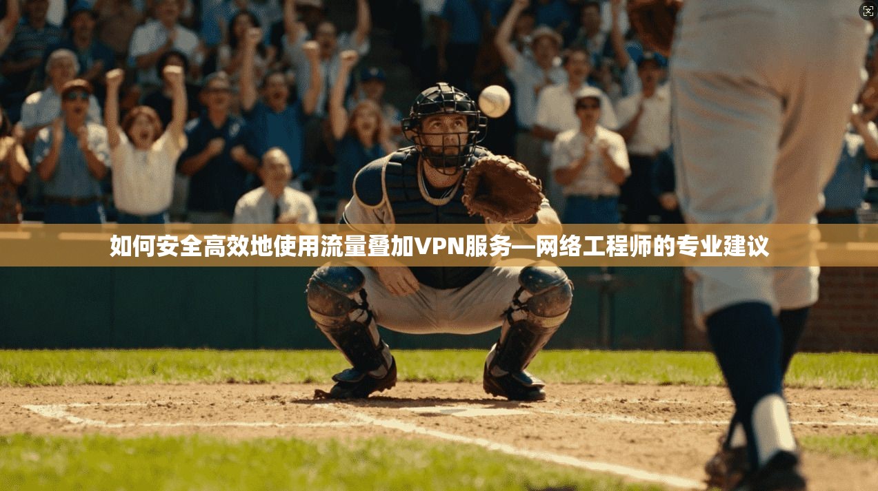 如何安全高效地使用流量叠加VPN服务—网络工程师的专业建议