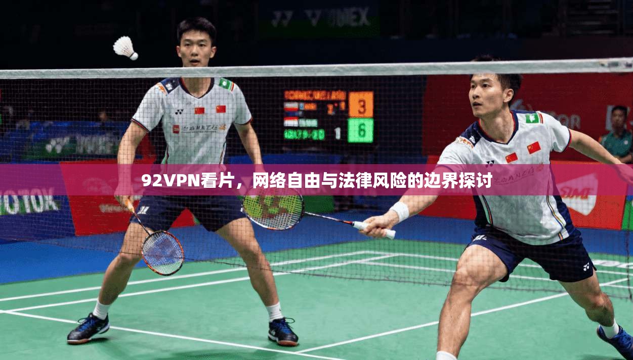 92VPN看片，网络自由与法律风险的边界探讨