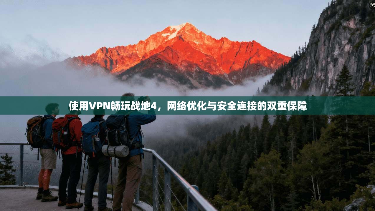 使用VPN畅玩战地4，网络优化与安全连接的双重保障
