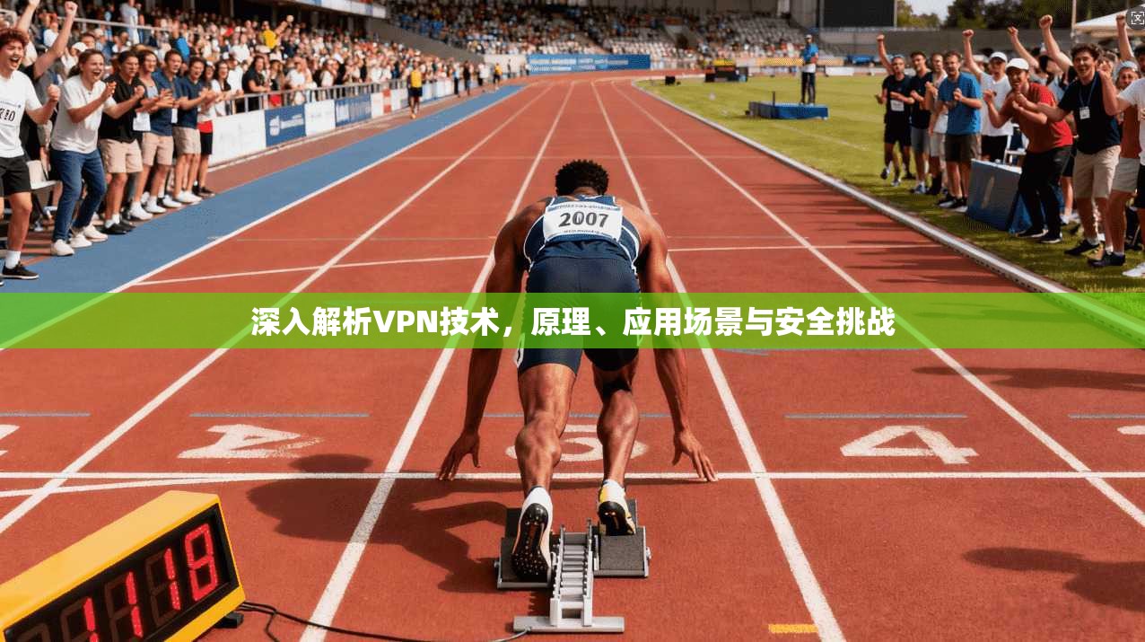 深入解析VPN技术,原理、应用场景与安全挑战 深入解析VPN技术,原理、应用场景与安全挑战