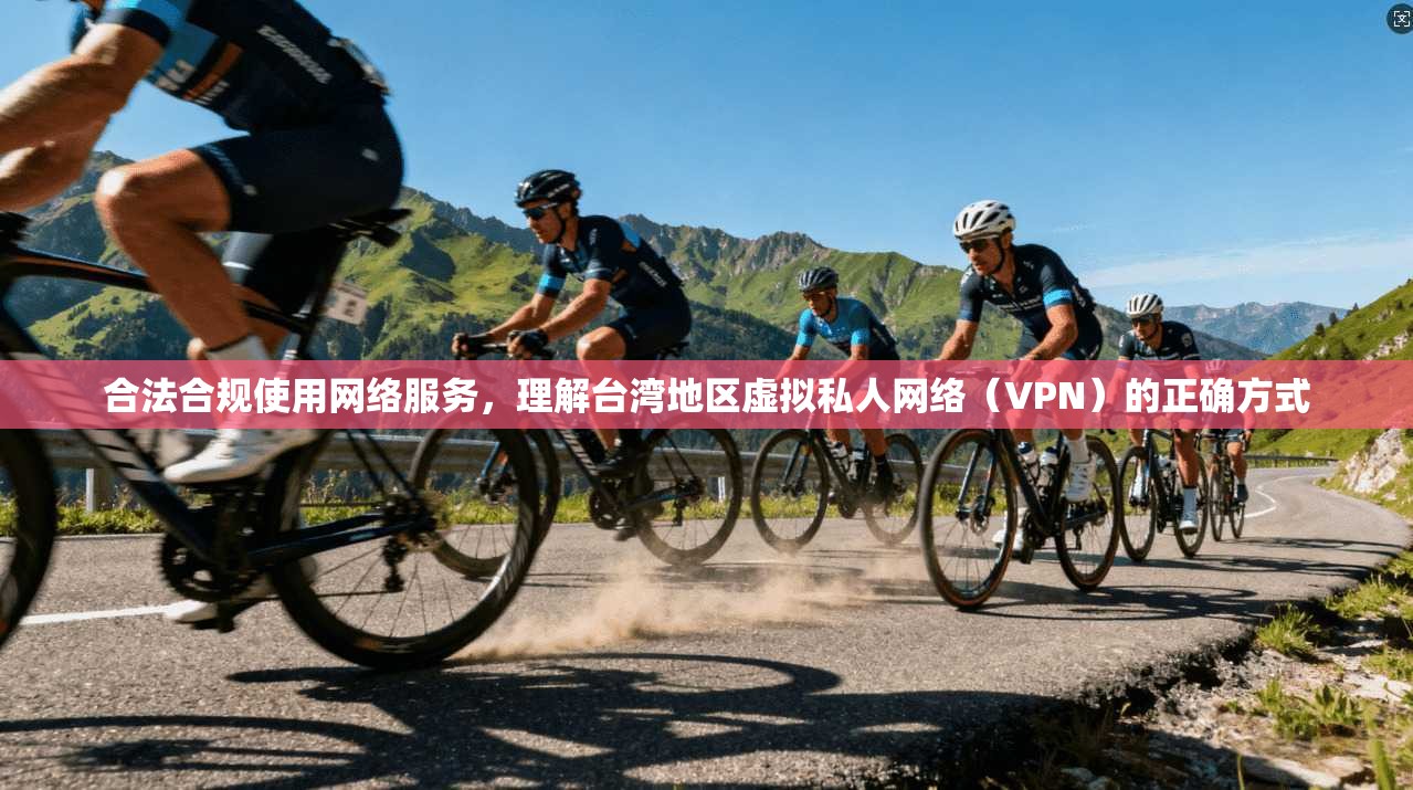 合法合规使用网络服务,理解台湾地区虚拟私人网络(VPN)的正确方式 合法合规使用网络服务,理解台湾地区虚拟私人网络(VPN)的正确方式
