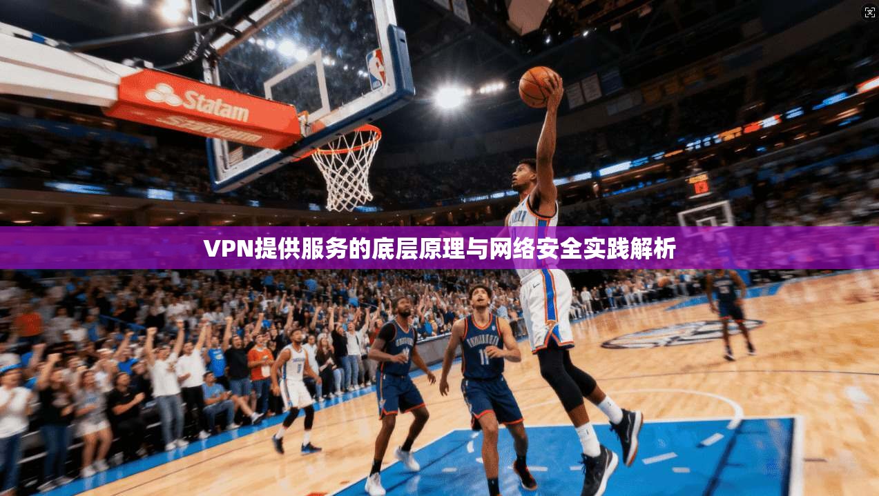 VPN提供服务的底层原理与网络安全实践解析