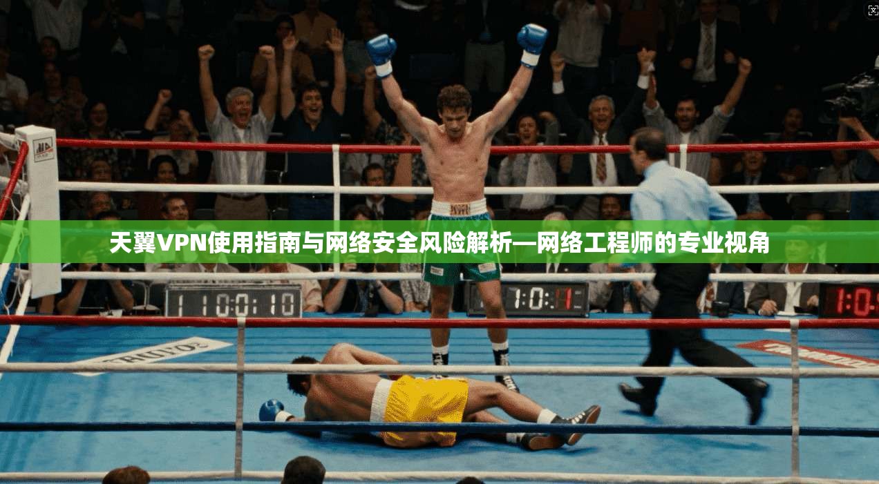 天翼VPN使用指南与网络安全风险解析—网络工程师的专业视角