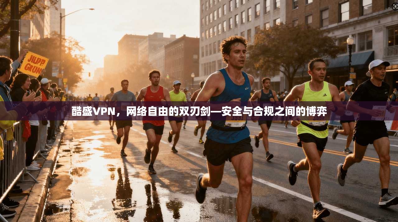 酷盛VPN，网络自由的双刃剑—安全与合规之间的博弈