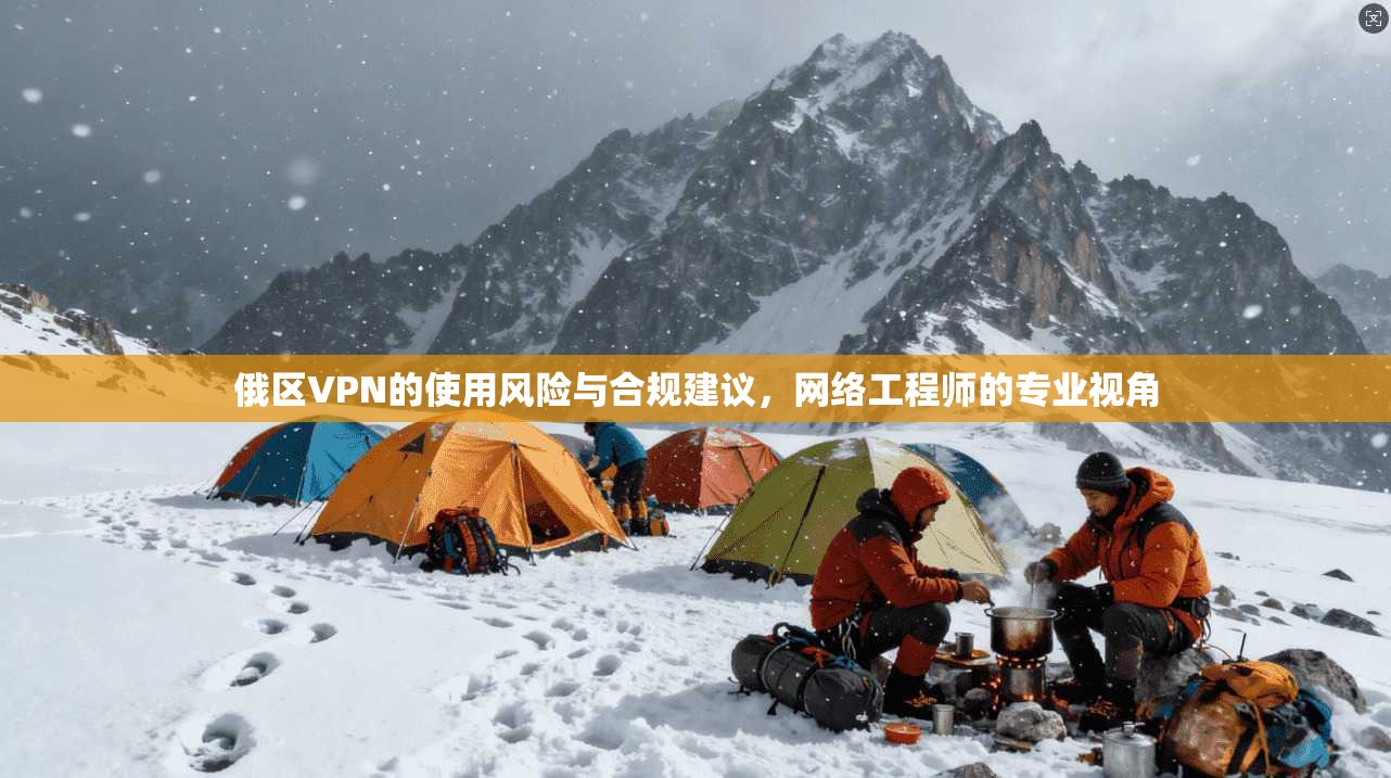 俄区VPN的使用风险与合规建议，网络工程师的专业视角