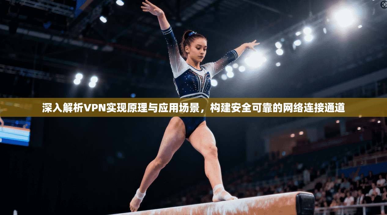 深入解析VPN实现原理与应用场景,构建安全可靠的网络连接通道 深入解析VPN实现原理与应用场景,构建安全可靠的网络连接通道