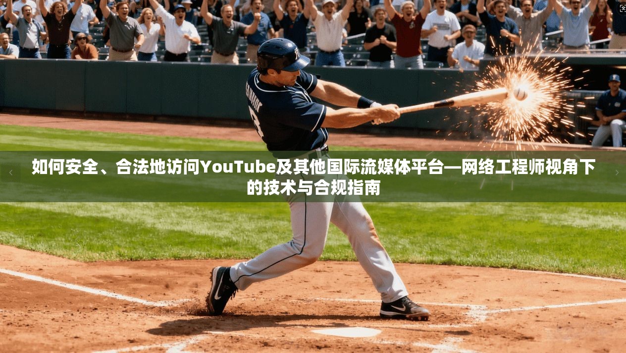 如何安全、合法地访问YouTube及其他国际流媒体平台—网络工程师视角下的技术与合规指南