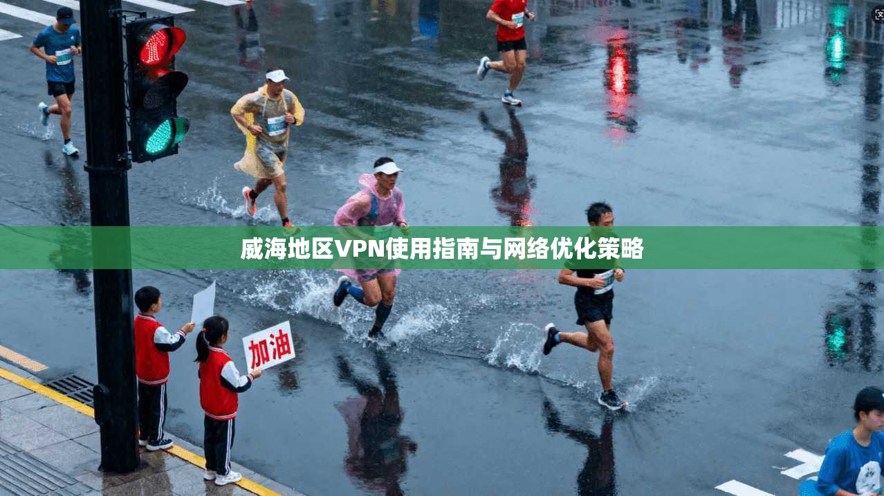 威海地区VPN使用指南与网络优化策略