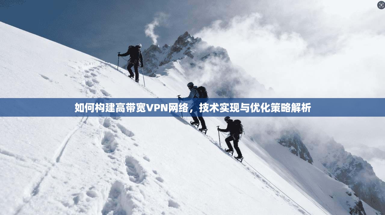 如何构建高带宽VPN网络，技术实现与优化策略解析