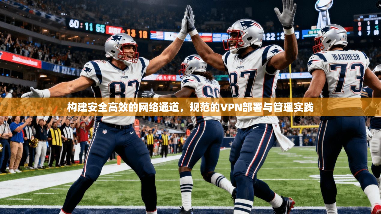 构建安全高效的网络通道，规范的VPN部署与管理实践