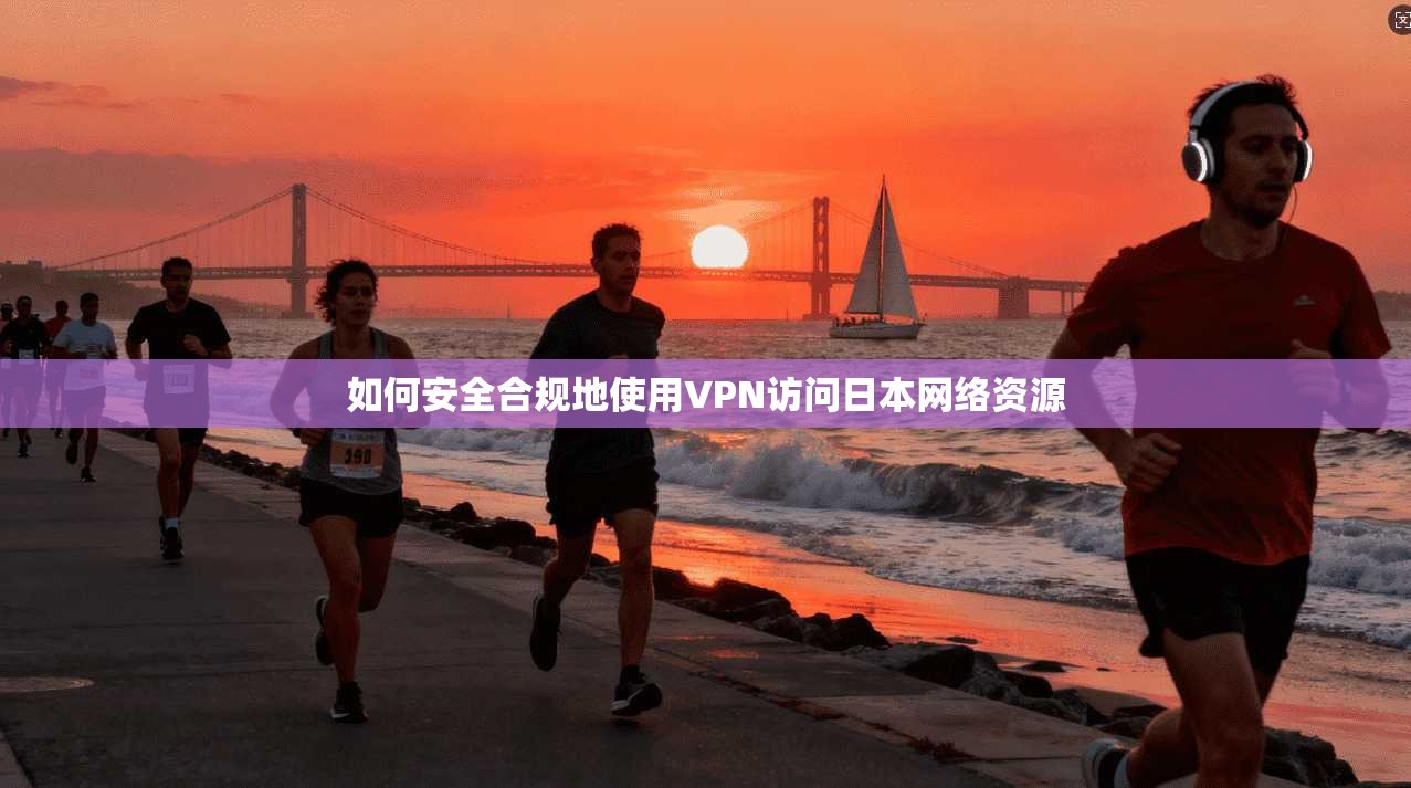 如何安全合规地使用VPN访问日本网络资源