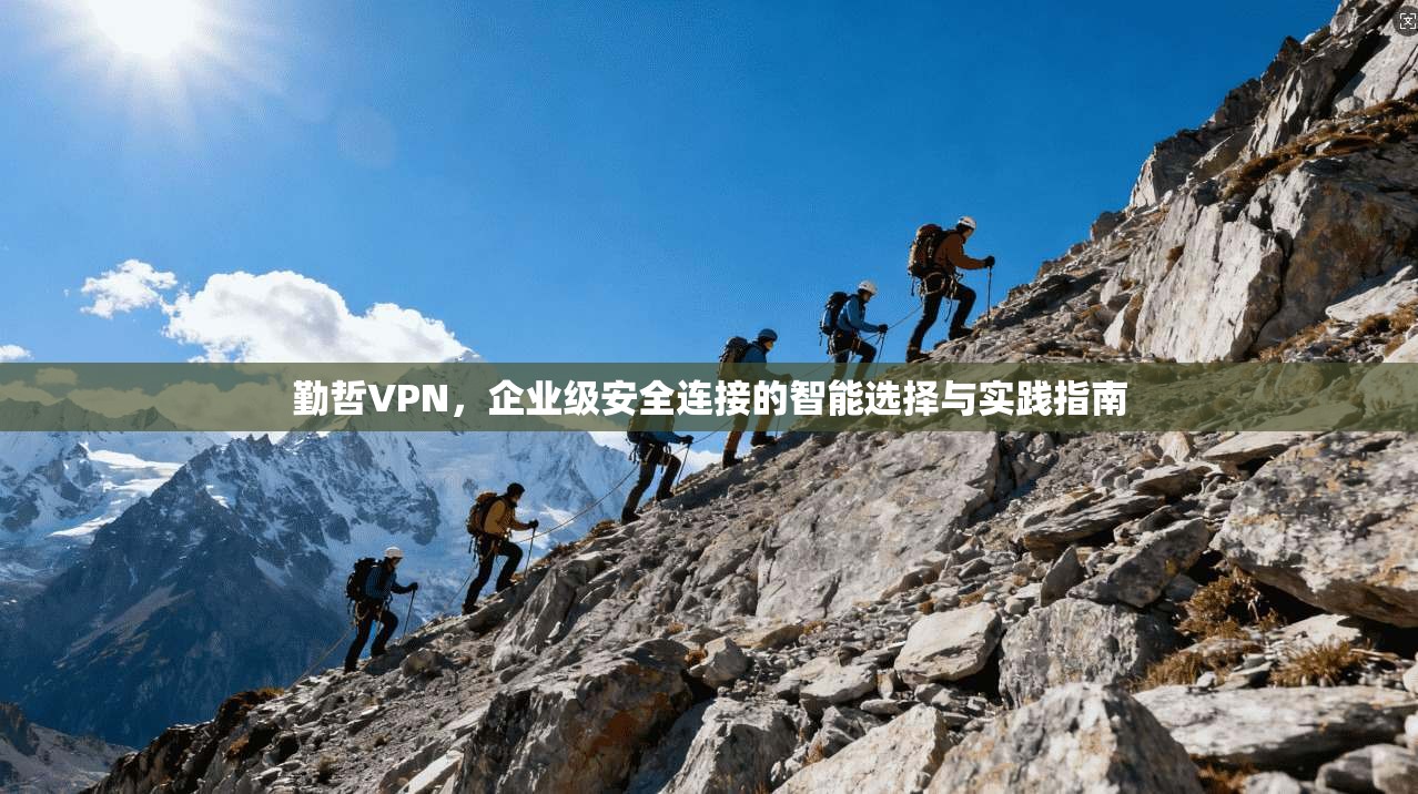勤哲VPN，企业级安全连接的智能选择与实践指南