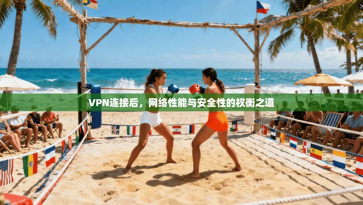 VPN连接后，网络性能与安全性的权衡之道