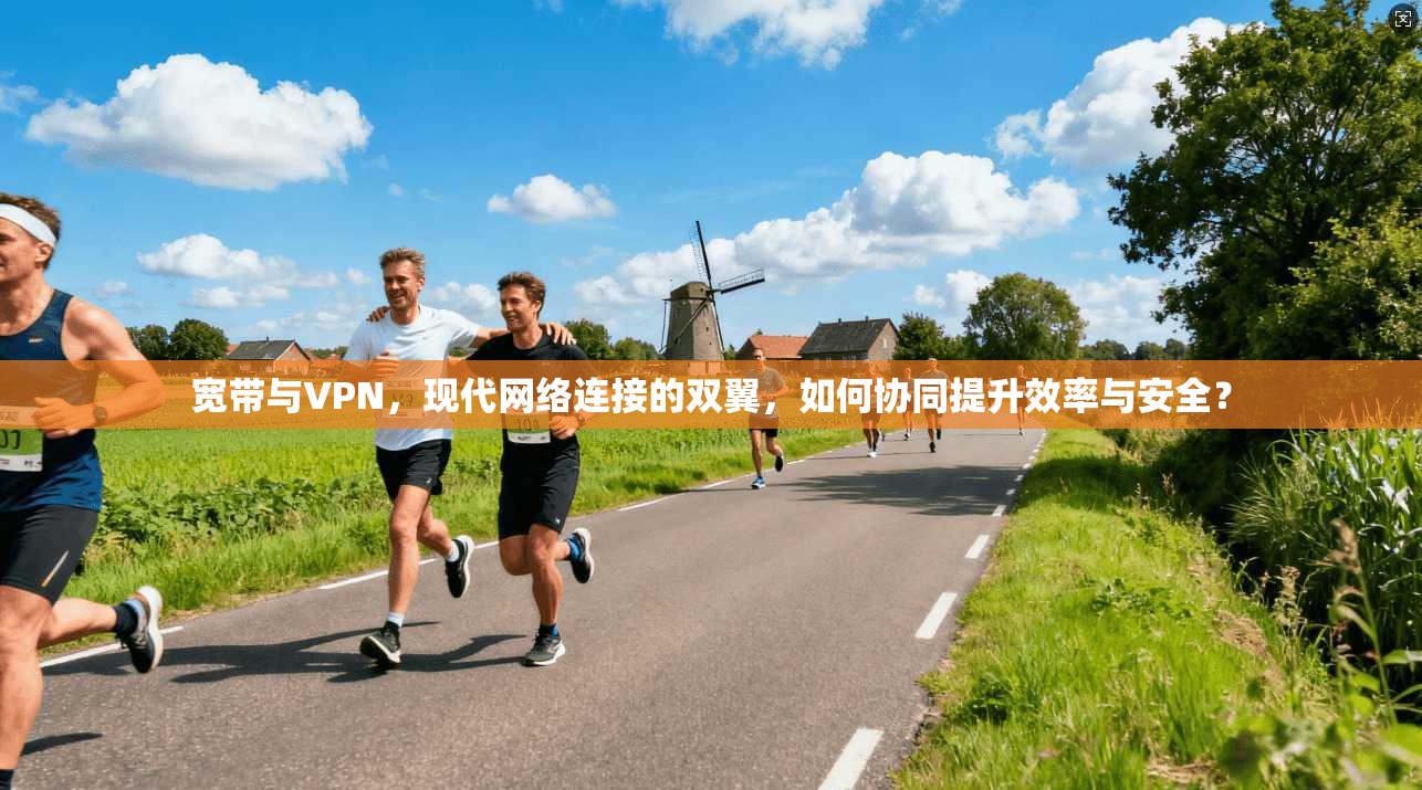 宽带与VPN，现代网络连接的双翼，如何协同提升效率与安全？