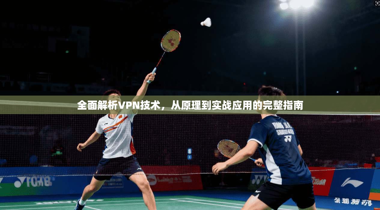 全面解析VPN技术，从原理到实战应用的完整指南