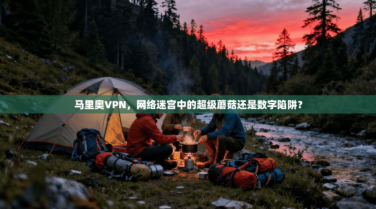 马里奥VPN，网络迷宫中的超级蘑菇还是数字陷阱？