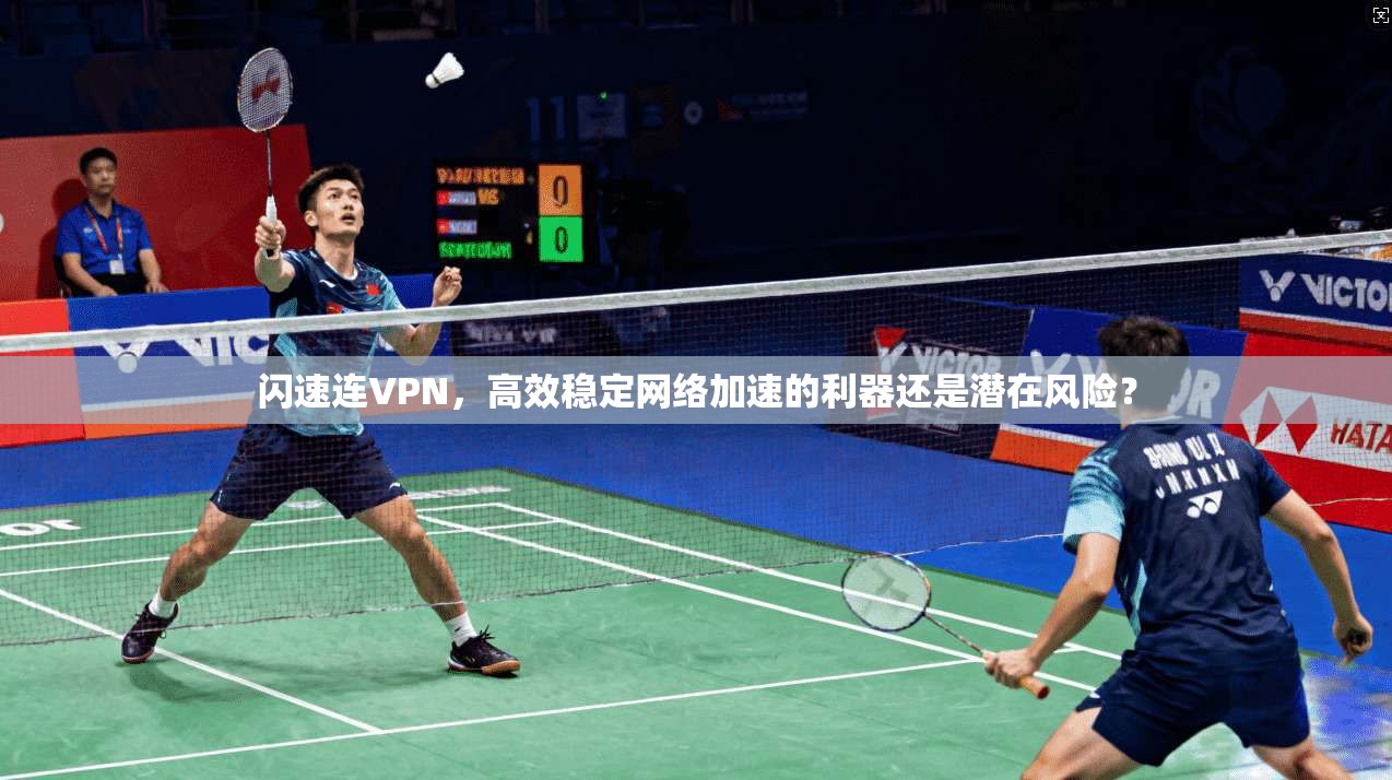闪速连VPN，高效稳定网络加速的利器还是潜在风险？