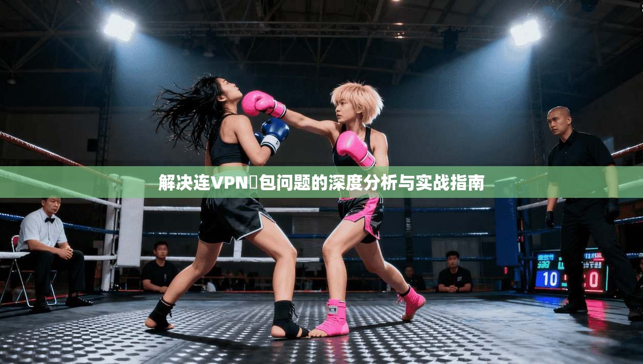 解决连VPN丟包问题的深度分析与实战指南