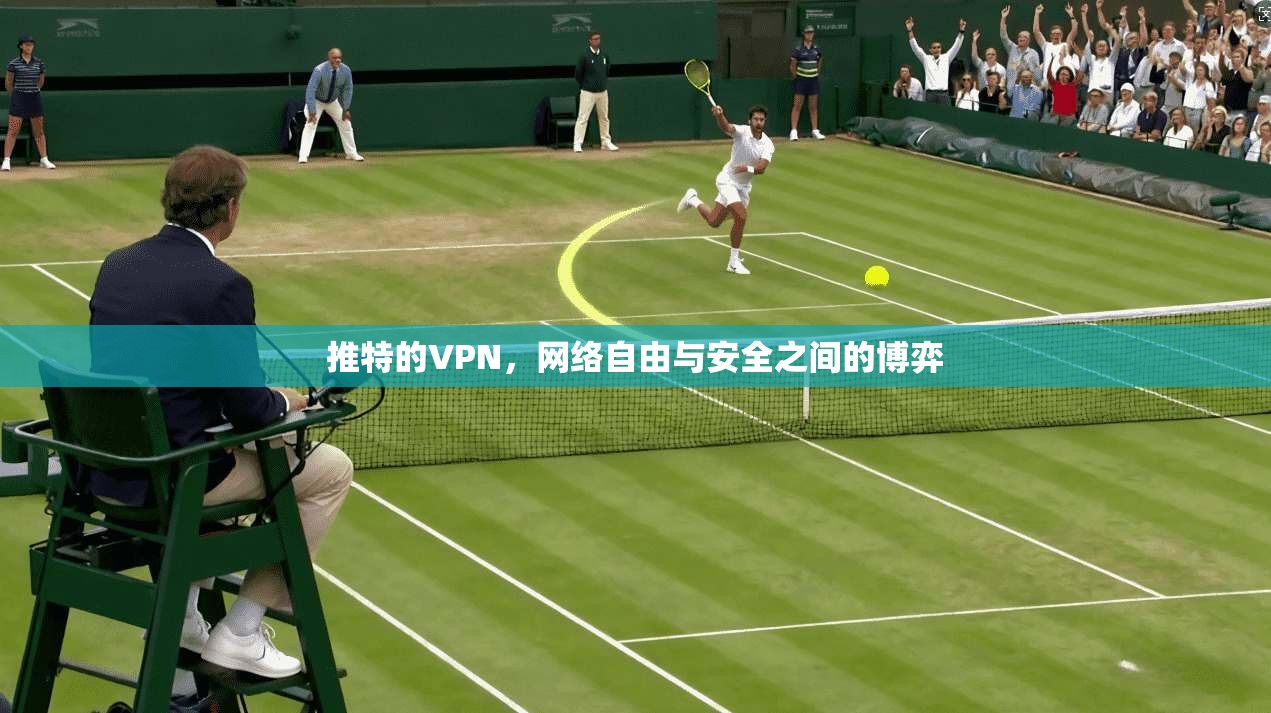 推特的VPN，网络自由与安全之间的博弈