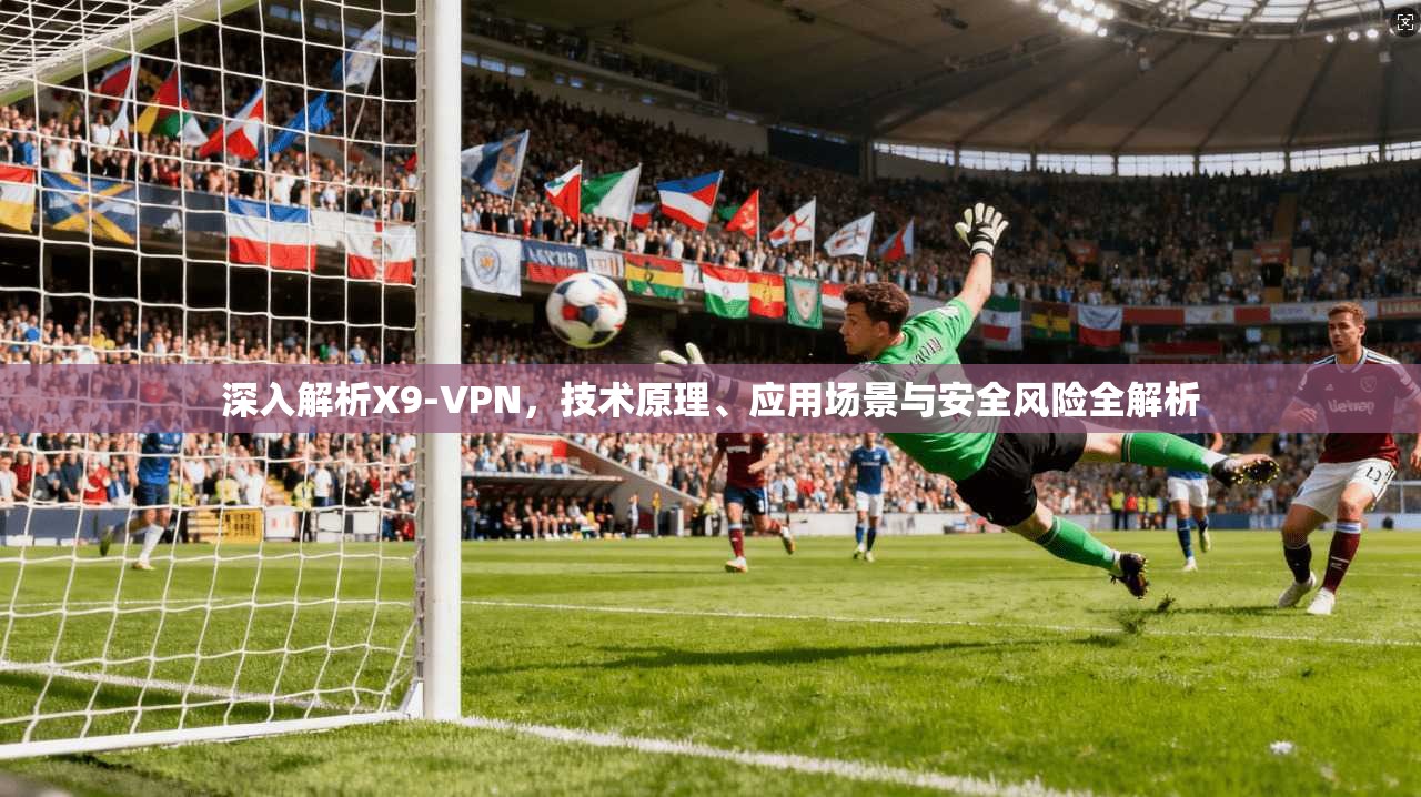 深入解析X9-VPN，技术原理、应用场景与安全风险全解析