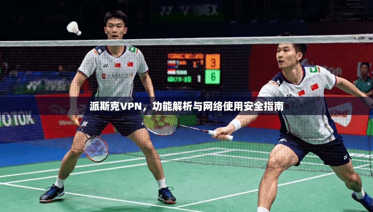 派斯克VPN，功能解析与网络使用安全指南