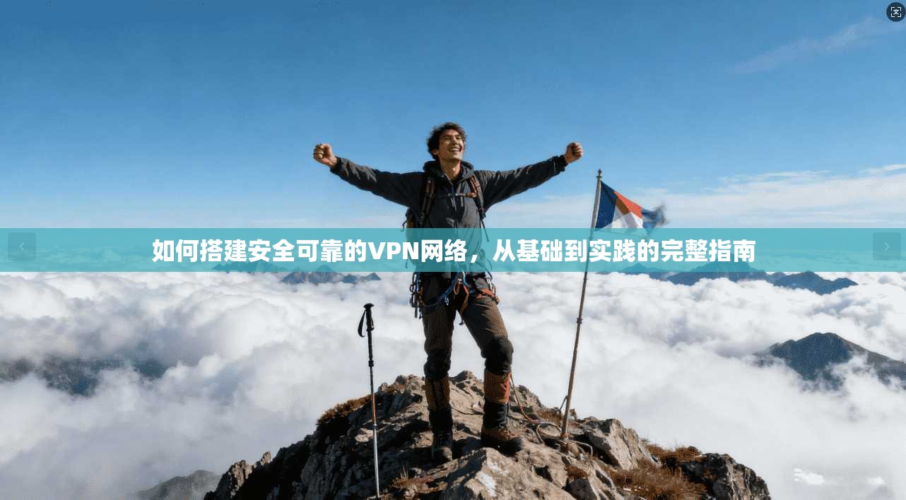 如何搭建安全可靠的VPN网络，从基础到实践的完整指南