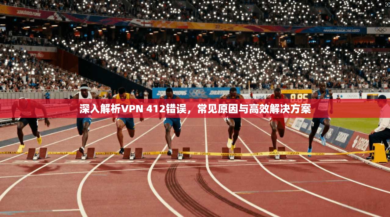 深入解析VPN 412错误，常见原因与高效解决方案